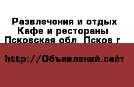 Развлечения и отдых Кафе и рестораны. Псковская обл.,Псков г.